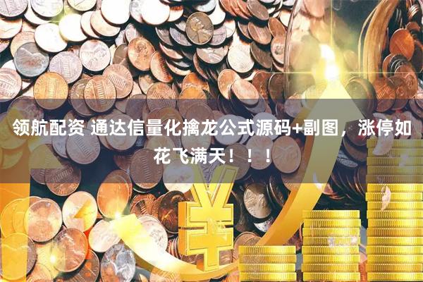 领航配资 通达信量化擒龙公式源码+副图，涨停如花飞满天！！！