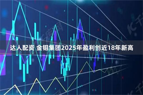 达人配资 金钼集团2025年盈利创近18年新高