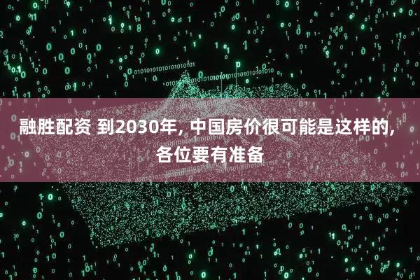 融胜配资 到2030年, 中国房价很可能是这样的, 各位要有准备